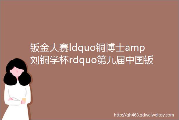 钣金大赛ldquo铜博士amp刘铜学杯rdquo第九届中国钣金工艺设计与制作大赛参赛作品提交进入倒计时