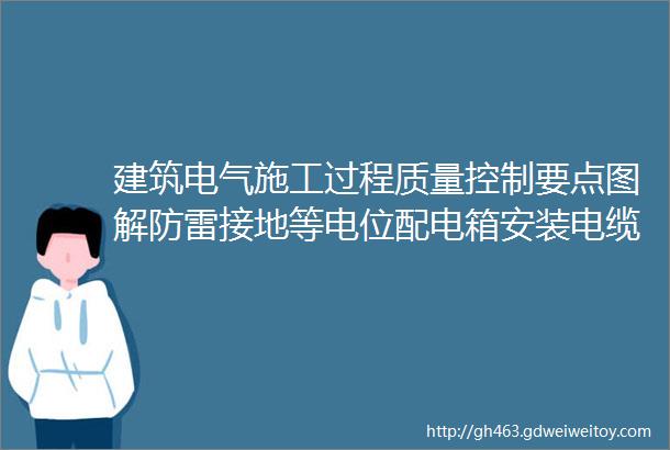 建筑电气施工过程质量控制要点图解防雷接地等电位配电箱安装电缆敷设hellip