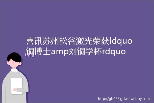 喜讯苏州松谷激光荣获ldquo铜博士amp刘铜学杯rdquo第九届钣金工艺设计与制作大赛银奖